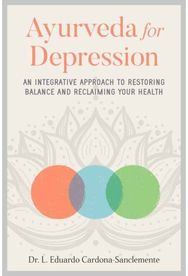 Ayurveda for Depression: An Integrative Approach to Restoring Balance and Reclaiming Your Health Approach to Restoring Balance and Reclaiming Your Health