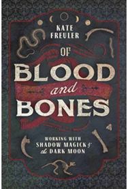 Of Blood and Bones: Working with Shadow Magick and the Dark Working with Shadow Magick and the Dark