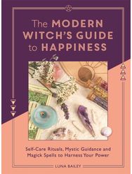 Modern Witch's Guide to Happiness Self-care rituals, mystic guidance and magick spells to harness your power