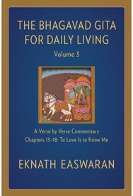Bhagavad Gita for Daily Living, Volume 3: A Verse-by-Verse Commentary: Chapters 13-18 To Love Is to Know Me Commentary: Chapters 13-18 To Love Is to Know Me