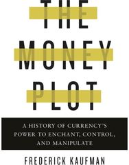 Money Plot: A History of Currency's Power to Enchant, Control, and Manipulate A History of Currency's Power to Enchant, Control, and Manipulate