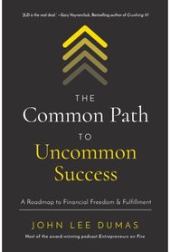 Common Path to Uncommon Success: A Roadmap to Financial Freedom and Fulfillment A Roadmap to Financial Freedom and Fulfillment