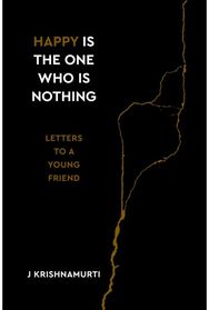 Happy Is the One Who Is Nothing: Letters to a Young Friend Letters to a Young Friend