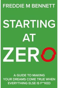 Starting at Zero: ‘A Guide to Making Your Dreams Come True When Everything Else is F**ked’ Your Dreams Come True When Everything Else is F**ked’