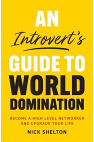 Introverts Guide to World Domination: Become a High Level Networker and Upgrade Your Life Networker and Upgrade Your Life