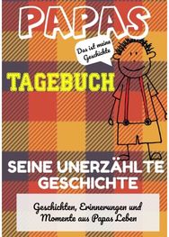 Papas Tagebuch - Seine unerzahlte Geschichte: Geschichten, Erinnerungen und Momente aus Papas Leben: Ein Erinnerungstagebuch Erinnerungen und Momente aus Papas Leben: Ein Erinnerungstagebuch