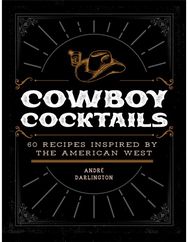 Cowboy Cocktails: 60 Recipes Inspired by the American West 60 Recipes Inspired by the American West