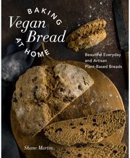 Baking Vegan Bread at Home: Beautiful Everyday and Artisan Plant-Based Breads Beautiful Everyday and Artisan Plant-Based Breads