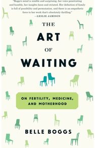 Art of Waiting: On Fertility, Medicine, and Motherhood On Fertility, Medicine, and Motherhood