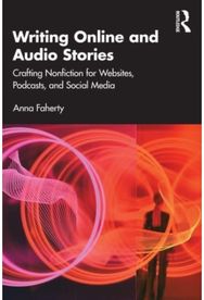 Writing Online and Audio Stories: Crafting Nonfiction for Websites, Podcasts, and Social Media for Websites, Podcasts, and Social Media