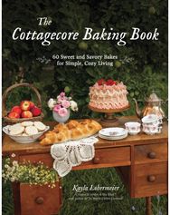Cottagecore Baking Book: 60 Sweet and Savory Bakes for Simple, Cozy Living 60 Sweet and Savory Bakes for Simple, Cozy Living