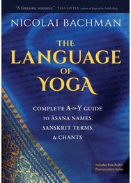 Language of Yoga: Complete A-to-Y Guide to Asana Names, Sanskrit Terms, and Chants Guide to Asana Names, Sanskrit Terms, and Chants
