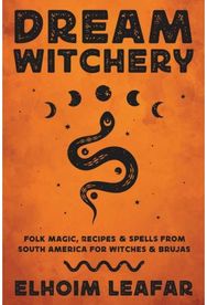 Dream Witchery Folk Magic, Recipes, & Spells from South America for Witches & Brujas
