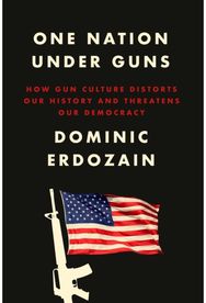 One Nation Under Guns: How Gun Culture Distorts Our History and Threatens Our Democracy Distorts Our History and Threatens Our Democracy