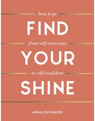 Find Your Shine: How to Go from Self-Conscious to Self-Confident How to Go from Self-Conscious to Self-Confident