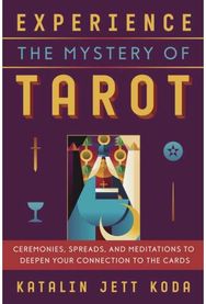 Experience the Mystery of Tarot: Ceremonies, Spreads, and Meditations to Deepen Your Connection to the Cards and Meditations to Deepen Your Connection to the Cards