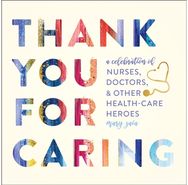 Thank You for Caring: A Celebration of Nurses, Doctors, and Other Health-Care Heroes Nurses, Doctors, and Other Health-Care Heroes