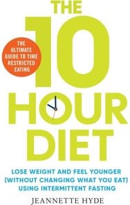 10 Hour Diet: Lose weight and turn back the clock using time restricted eating Lose weight and turn back the clock using time restricted eating