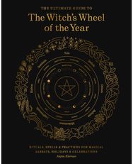 Ultimate Guide to the Witchs Wheel of the Year: Rituals, Spells & Practices for Magical Sabbats, Holidays & Celebrations Practices for Magical Sabbats, Holidays & Celebrations