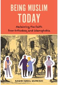 Being Muslim Today Reclaiming the Faith from Orthodoxy and Islamophobia