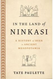 In the Land of Ninkasi: A History of Beer in Ancient Mesopotamia A History of Beer in Ancient Mesopotamia