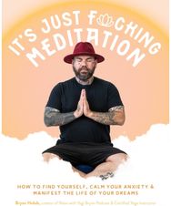 It’s Just Fucking Meditation: How to Find Yourself, Calm Your Anxiety and Manifest the Life of Your Dreams Yourself, Calm Your Anxiety and Manifest the Life of Your Dreams