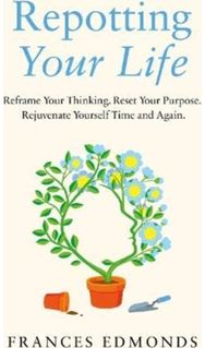 Repotting Your Life: Reframe Your Thinking. Reset Your Purpose. Rejuvenate Yourself Time and Again. Thinking. Reset Your Purpose. Rejuvenate Yourself Time and Again.