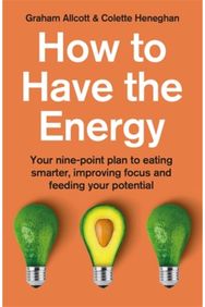 How to Have the Energy: Your nine-point plan to eating smarter, improving focus and feeding your potential to eating smarter, improving focus and feeding your potential