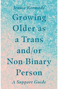 Growing Older as a Trans and/or Non-Binary Person: A Support Guide A Support Guide