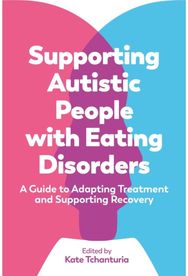 Supporting Autistic People with Eating Disorders: A Guide to Adapting Treatment and Supporting Recovery Treatment and Supporting Recovery