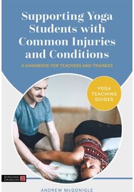 Supporting Yoga Students with Common Injuries and Conditions: A Handbook for Teachers and Trainees Teachers and Trainees