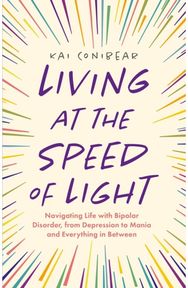 Living at the Speed of Light: Navigating Life with Bipolar Disorder, from Depression to Mania and Everything in Between Bipolar Disorder, from Depression to Mania and Everything in Between