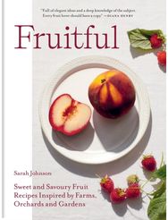 Fruitful Sweet and Savoury Fruit Recipes Inspired by Farms, Orchards and Gardens