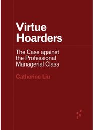 Virtue Hoarders: The Case Against the Professional Managerial Class The Case against the Professional Managerial Class