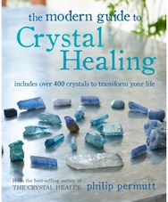Modern Guide to Crystal Healing: Includes Over 400 Crystals to Transform Your Life Crystals to Transform Your Life