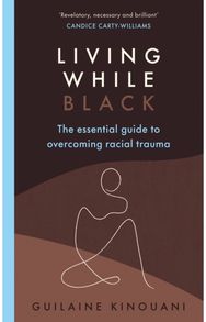 Living While Black: The Essential Guide to Overcoming Racial Trauma – A GUARDIAN BOOK OF THE YEAR to Overcoming Racial Trauma – A GUARDIAN BOOK OF THE YEAR