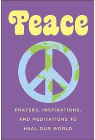 Peace: Prayers, Inspirations, and Meditations to Heal our World Prayers, Inspirations, and Meditations to Heal our World