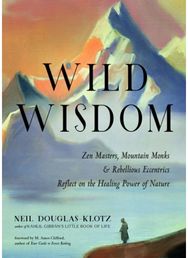 Wild Wisdom: Zen Masters, Mountain Monks, and Rebellious Eccentrics Reflect on the Healing Power of Nature Mountain Monks, and Rebellious Eccentrics Reflect on the Healing Power of Nature