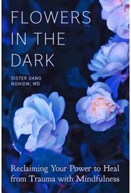 Flowers in the Dark: Reclaiming Your Power to Heal from Trauma with Mindfulness Reclaiming Your Power to Heal from Trauma with Mindfulness
