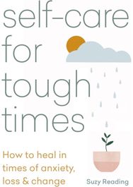 Self-care for Tough Times: How to heal in times of anxiety, loss and change How to heal in times of anxiety, loss and change