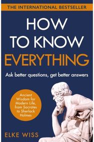 How to Know Everything: Ask better questions, get better answers Ask better questions, get better answers