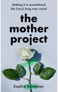 Mother Project: Making it to Parenthood the (Very) Long Way Round Making it to Parenthood the (Very) Long Way Round