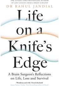 Life on a Knife’s Edge: A Brain Surgeon’s Reflections on Life, Loss and Survival A Brain Surgeon’s Reflections on Life, Loss and Survival