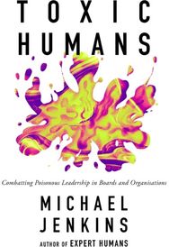 Toxic Humans Combatting Poisonous Leadership in Boards and Organisations