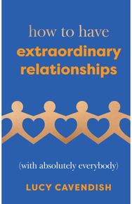 How to Have Extraordinary Relationships (With Absolutely Everybody)