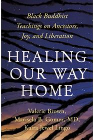 Healing Our Way Home Black Buddhist Teachings on Ancestors, Joy, and Liberation