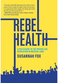 Rebel Health: A Field Guide to the Patient-Led Revolution in Medical Care A Field Guide to the Patient-Led Revolution in Medical Care