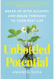 Unbottled Potential: Break Up with Alcohol and Break Through to Your Best Life Break Up with Alcohol and Break Through to Your Best Life