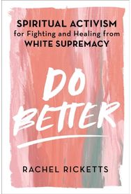Do Better: Spiritual Activism for Fighting and Healing from White Supremacy Spiritual Activism for Fighting and Healing from White Supremacy