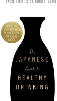 Japanese Guide to Healthy Drinking: Advice from a Sake-loving Doctor on How Alcohol Can Be Good for You Sake-loving Doctor on How Alcohol Can Be Good for You